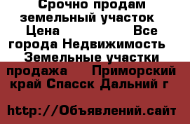 Срочно продам земельный участок › Цена ­ 1 200 000 - Все города Недвижимость » Земельные участки продажа   . Приморский край,Спасск-Дальний г.